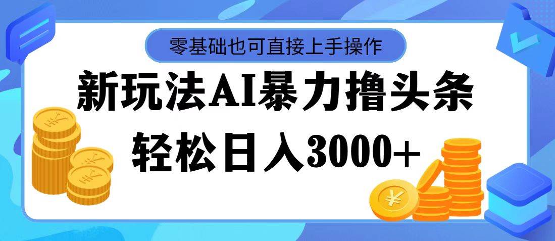 最新玩法AI暴力撸头条,零基础也可轻松日入3000+,当天起号,第二天见…祝创空间-网创项目资源站-副业项目-创业项目-搞钱项目祝创空间