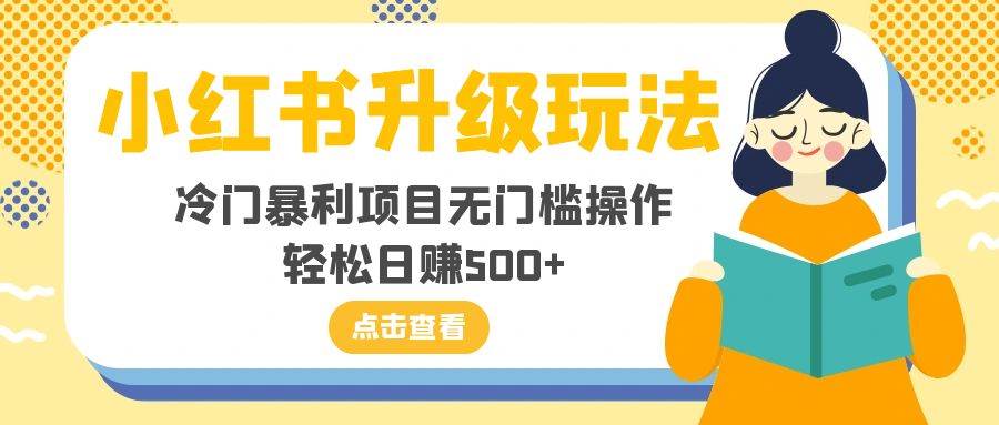 小红书升级玩法,冷门暴利项目无门槛操作,轻松日赚500+祝创空间-网创项目资源站-副业项目-创业项目-搞钱项目祝创空间