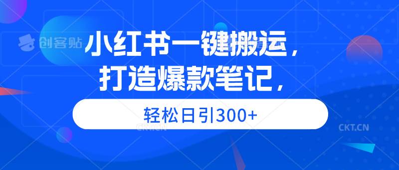 小红书一键搬运，打造爆款笔记，轻松日引300+祝创空间-网创项目资源站-副业项目-创业项目-搞钱项目祝创空间