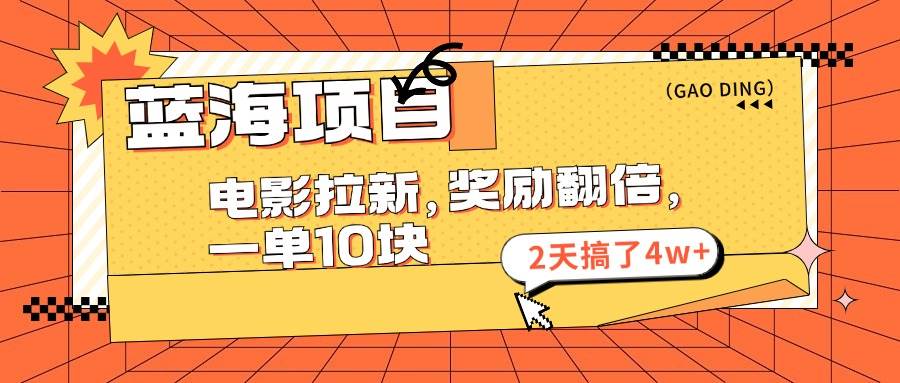 蓝海项目，电影拉新，奖励翻倍，一单10元，2天搞了4w+祝创空间-网创项目资源站-副业项目-创业项目-搞钱项目祝创空间
