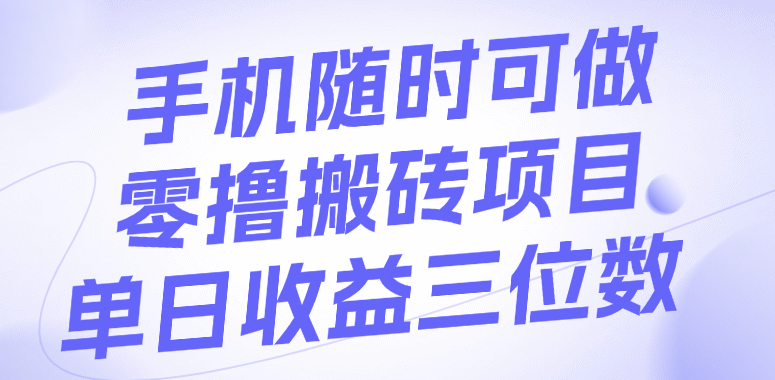 手机随时可做，零撸搬砖项目，单日收益三位数祝创空间-网创项目资源站-副业项目-创业项目-搞钱项目祝创空间