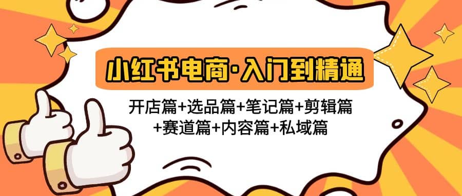 小红书电商入门到精通 开店篇+选品篇+笔记篇+剪辑篇+赛道篇+内容篇+私域篇祝创空间-网创项目资源站-副业项目-创业项目-搞钱项目祝创空间