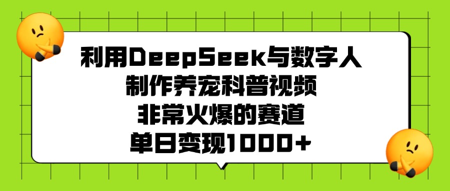 利用DeepSeek与数字人制作，养宠科普视频，非常火爆的赛道，单日变现1000+祝创空间-网创项目资源站-副业项目-创业项目-搞钱项目祝创空间