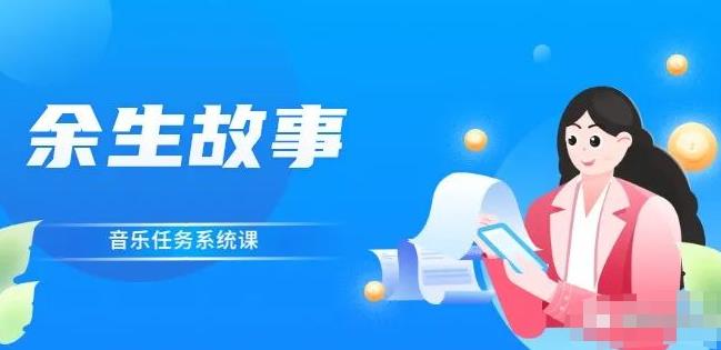 余生故事·音乐任务系统课，轻松玩转变现模式祝创空间-网创项目资源站-副业项目-创业项目-搞钱项目祝创空间