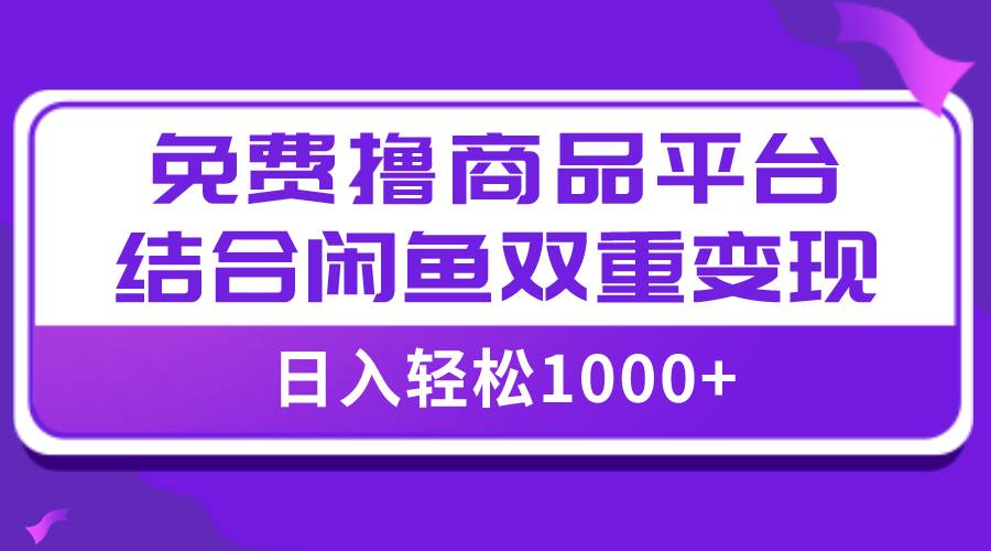 【全网首发】日入1000+免费撸商品平台+闲鱼双平台硬核变现,小白轻松上手祝创空间-网创项目资源站-副业项目-创业项目-搞钱项目祝创空间