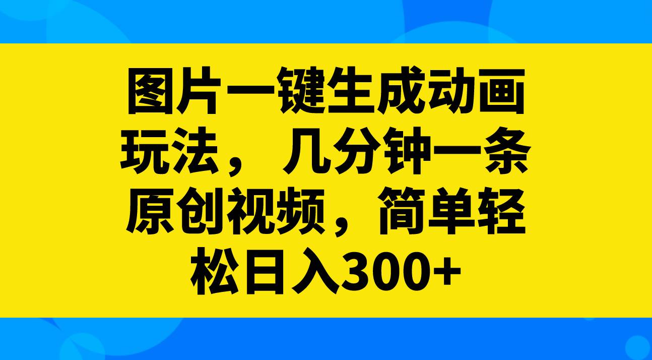 图片一键生成动画玩法，几分钟一条原创视频，简单轻松日入300+祝创空间-网创项目资源站-副业项目-创业项目-搞钱项目祝创空间