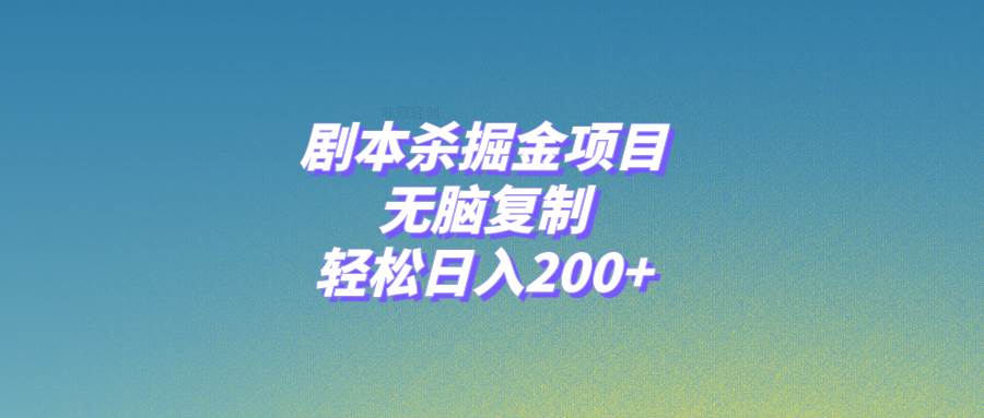 剧本杀掘金项目，无脑复制，轻松日入200+祝创空间-网创项目资源站-副业项目-创业项目-搞钱项目祝创空间