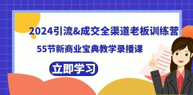 2024引流成交全渠道老板训练营，55节新商业宝典教学录播课祝创空间-网创项目资源站-副业项目-创业项目-搞钱项目祝创空间