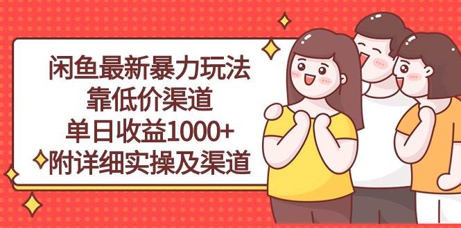 闲鱼最新暴力玩法，靠低价渠道单日收益1000+，附详细实操及渠道祝创空间-网创项目资源站-副业项目-创业项目-搞钱项目祝创空间