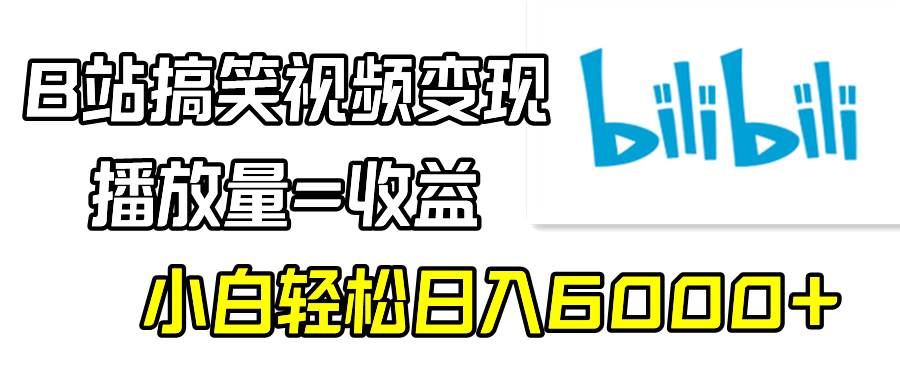 B站搞笑视频变现，播放量=收益，小白轻松日入6000+祝创空间-网创项目资源站-副业项目-创业项目-搞钱项目祝创空间