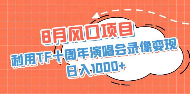 8月风口项目,利用TF十周年演唱会录像变现,日入1000+,简单无脑操作祝创空间-网创项目资源站-副业项目-创业项目-搞钱项目祝创空间
