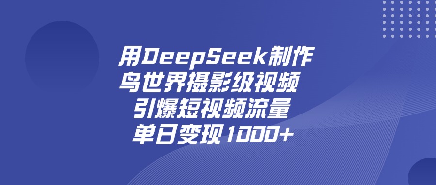 用DeepSeek，制作鸟世界摄影级视频，引爆短视频流量，单日变现1000+祝创空间-网创项目资源站-副业项目-创业项目-搞钱项目祝创空间