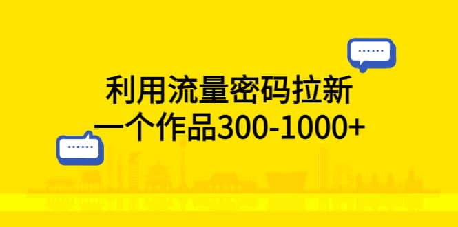 利用流量密码拉新，一个作品300-1000+祝创空间-网创项目资源站-副业项目-创业项目-搞钱项目祝创空间