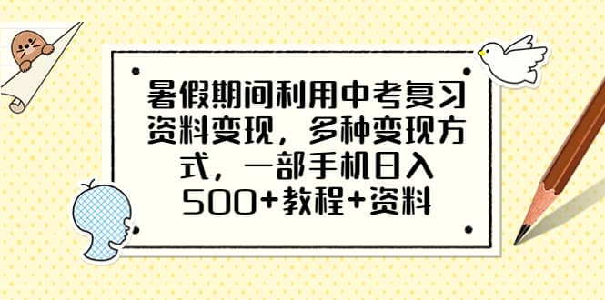 暑假期间利用中考复习资料变现，多种变现方式，一部手机日入500+教程+资料祝创空间-网创项目资源站-副业项目-创业项目-搞钱项目祝创空间