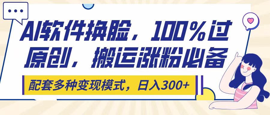 Ai软件换脸,100%过原创,搬运涨粉必备,配套多种变现模式,日入300+祝创空间-网创项目资源站-副业项目-创业项目-搞钱项目祝创空间