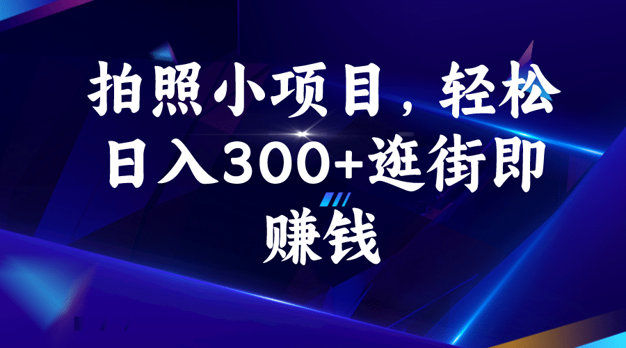 拍照小项目,轻松日入300+逛街即赚钱祝创空间-网创项目资源站-副业项目-创业项目-搞钱项目祝创空间