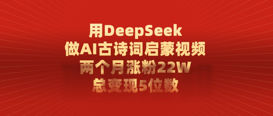 用DeepSeek做,AI古诗词启蒙视频,两个月涨粉22W,总变现5位数祝创空间-网创项目资源站-副业项目-创业项目-搞钱项目祝创空间