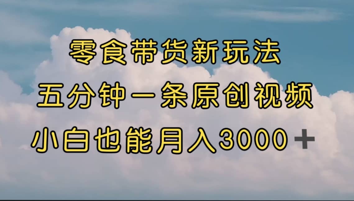 零食带货新玩法,5分钟一条原创视频,新手小白也能轻松月入3000+ (教程)祝创空间-网创项目资源站-副业项目-创业项目-搞钱项目祝创空间