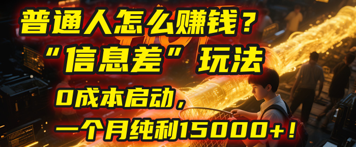 普通人怎么赚钱?| 2025年马哥揭秘“信息差”玩法:0成本启动,一个月纯利15000+!祝创空间-网创项目资源站-副业项目-创业项目-搞钱项目祝创空间