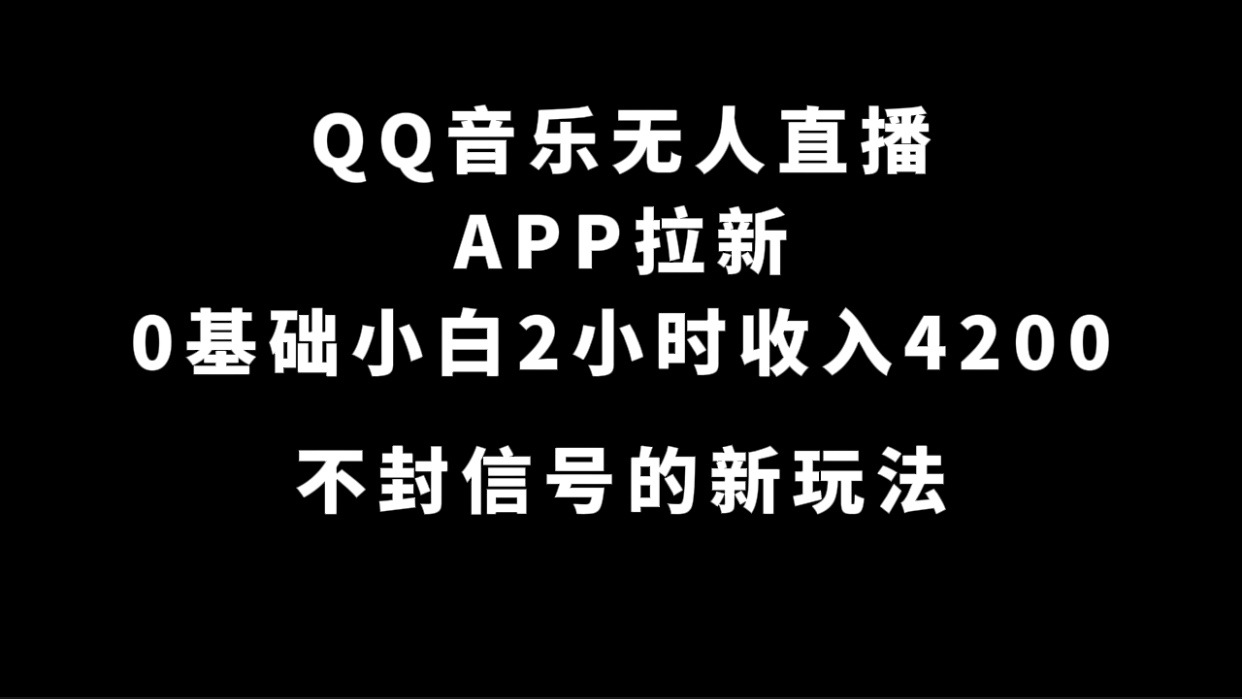 QQ音乐无人直播APP拉新,0基础小白2小时收入4200 不封号新玩法(附500G素材)祝创空间-网创项目资源站-副业项目-创业项目-搞钱项目祝创空间