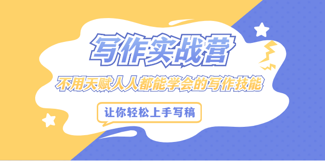 写作实战营，不用天赋人人都能学会的写作技能，让你轻松写稿变现祝创空间-网创项目资源站-副业项目-创业项目-搞钱项目祝创空间