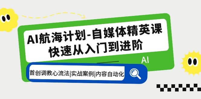 AI航海计划-自媒体精英课 入门到进阶 首创调教心流法|实战案例|内容自动化祝创空间-网创项目资源站-副业项目-创业项目-搞钱项目祝创空间