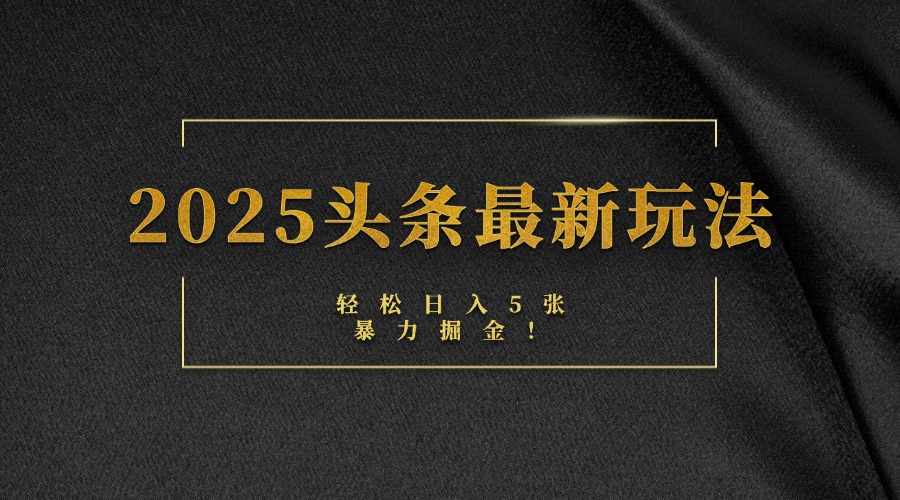 2025头条最新玩法,轻松日入5张,熟练后可日入3000+祝创空间-网创项目资源站-副业项目-创业项目-搞钱项目祝创空间
