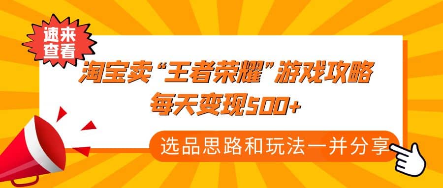 某付款文章《淘宝卖“王者荣耀”游戏攻略，每天变现500+，选品思路+玩法》祝创空间-网创项目资源站-副业项目-创业项目-搞钱项目祝创空间
