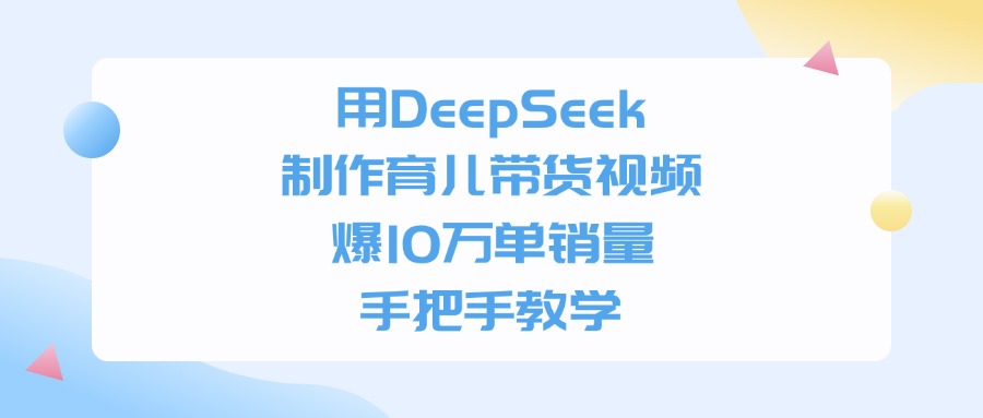 用DeepSeek制作，育儿带货视频，手把手教学，爆10万单销量祝创空间-网创项目资源站-副业项目-创业项目-搞钱项目祝创空间