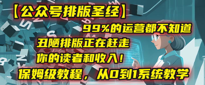 【公众号排版圣经】99%的运营都不知道，丑陋排版正在赶走你的读者和收入！保姆级教程，从0到1系统教学祝创空间-网创项目资源站-副业项目-创业项目-搞钱项目祝创空间
