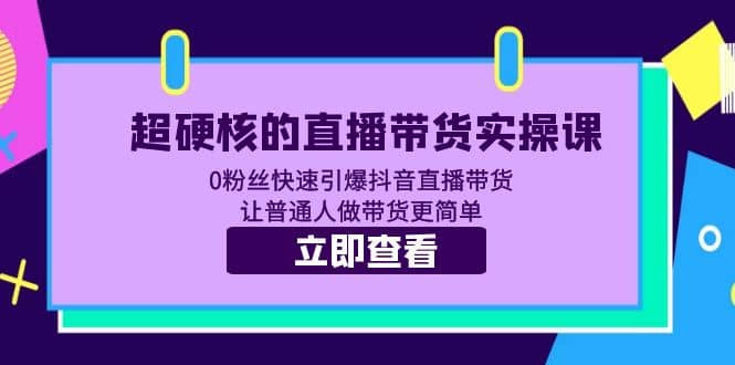 超硬核的直播带货实操课 0粉丝快速引爆抖音直播带货 让普通人做带货更简单祝创空间-网创项目资源站-副业项目-创业项目-搞钱项目祝创空间