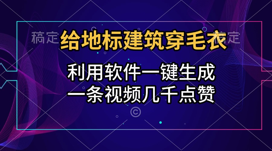 给地标建筑穿毛衣,利用软件一键生成,一条视频几千点赞,涨粉变现两不误祝创空间-网创项目资源站-副业项目-创业项目-搞钱项目祝创空间