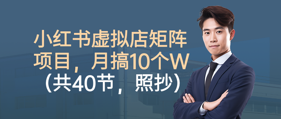 小红书虚拟店矩阵项目，月搞10W（共40节，照抄照做）祝创空间-网创项目资源站-副业项目-创业项目-搞钱项目祝创空间