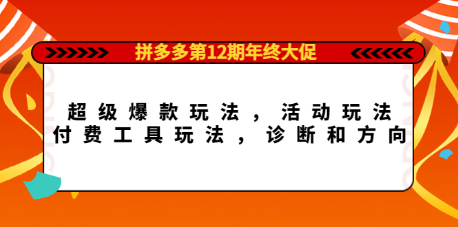拼多多第12期年终大促：超级爆款玩法，活动玩法，付费工具玩法，诊断和方向祝创空间-网创项目资源站-副业项目-创业项目-搞钱项目祝创空间