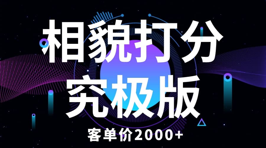 相貌打分究极版,客单价2000+纯新手小白就可操作的项目祝创空间-网创项目资源站-副业项目-创业项目-搞钱项目祝创空间