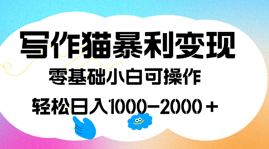 写作猫暴利变现，日入1000-2000＋，0基础小白可做，附保姆级教程祝创空间-网创项目资源站-副业项目-创业项目-搞钱项目祝创空间