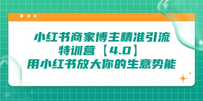 小红书商家 博主精准引流特训营【4.0】用小红书放大你的生意势能祝创空间-网创项目资源站-副业项目-创业项目-搞钱项目祝创空间