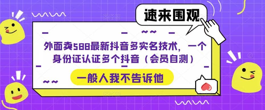 外面卖588最新抖音多实名技术，一个身份证认证多个抖音（会员自测）祝创空间-网创项目资源站-副业项目-创业项目-搞钱项目祝创空间