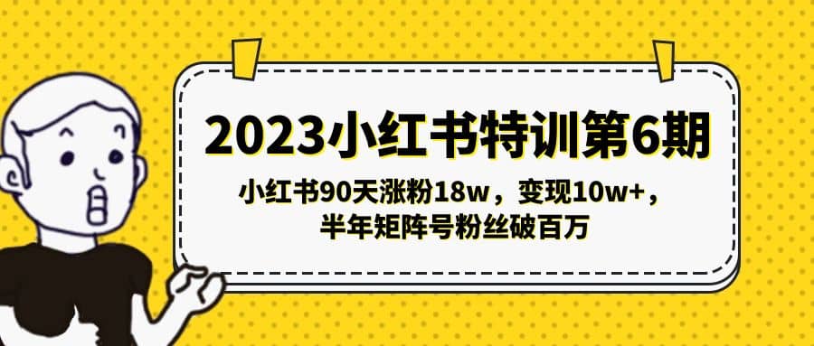 2023小红书特训第6期，小红书90天涨粉18w，变现10w+，半年矩阵号粉丝破百万祝创空间-网创项目资源站-副业项目-创业项目-搞钱项目祝创空间