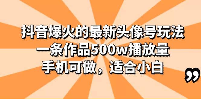 抖音爆火的最新头像号玩法,一条作品500w播放量,手机可做,适合小白祝创空间-网创项目资源站-副业项目-创业项目-搞钱项目祝创空间