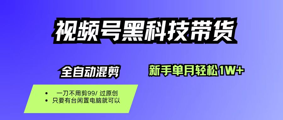 视频号黑科技短视频带货，新手也能单月到手1W+，一刀不用剪，零投资祝创空间-网创项目资源站-副业项目-创业项目-搞钱项目祝创空间