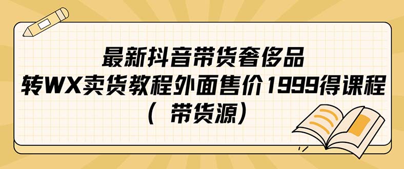 最新抖音奢侈品转微信卖货教程外面售价1999的课程（带货源）祝创空间-网创项目资源站-副业项目-创业项目-搞钱项目祝创空间