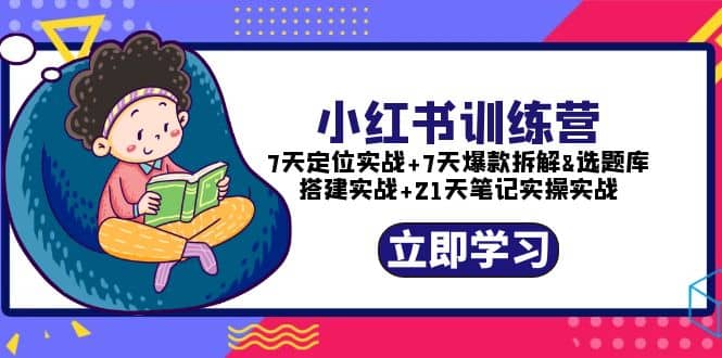小红书训练营:7天定位实战+7天爆款拆解+选题库搭建实战+21天笔记实操实战祝创空间-网创项目资源站-副业项目-创业项目-搞钱项目祝创空间