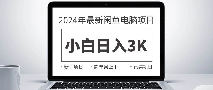 2024最新闲鱼卖电脑项目，新手小白日入3K+，最真实的项目教学祝创空间-网创项目资源站-副业项目-创业项目-搞钱项目祝创空间