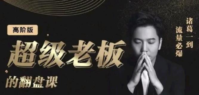 诸葛超级老板的翻盘课（高阶版），实体老板的起号课，诸葛一到流量必爆祝创空间-网创项目资源站-副业项目-创业项目-搞钱项目祝创空间