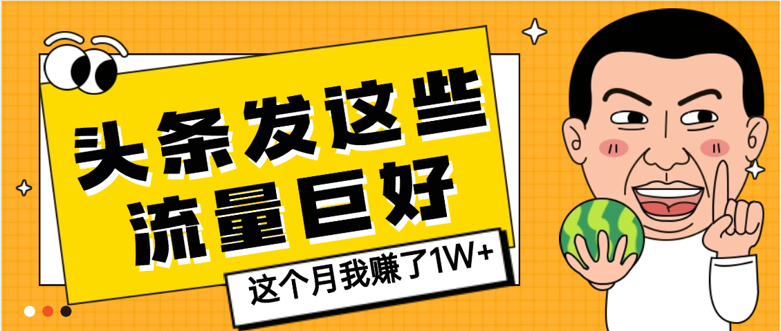 【天呐】头条上发这些内容，流量居然这么好，这个月我已经赚了1W+祝创空间-网创项目资源站-副业项目-创业项目-搞钱项目祝创空间