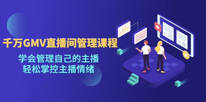 千万GMV直播间的管理课程:学会管理自己的主播,轻松掌控主播情绪祝创空间-网创项目资源站-副业项目-创业项目-搞钱项目祝创空间