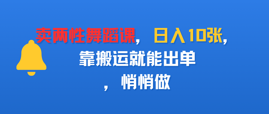 卖两性舞蹈课，日入10张，靠搬运就能出单，悄悄做祝创空间-网创项目资源站-副业项目-创业项目-搞钱项目祝创空间