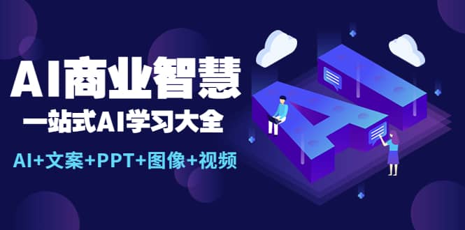 AI商业智慧：一站式AI学习大全【AI+文案+PPT+图像+视频】祝创空间-网创项目资源站-副业项目-创业项目-搞钱项目祝创空间