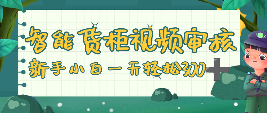 智能货柜视频审核，零门槛，几秒一单，多劳多得，新人小白一天轻松 300+祝创空间-网创项目资源站-副业项目-创业项目-搞钱项目祝创空间